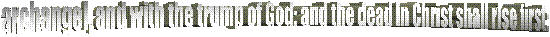 archangel, and with the trump of God: and the dead in Christ shall rise first: 