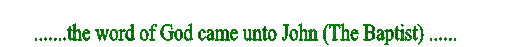 .......the word of God came unto John (The Baptist) ......