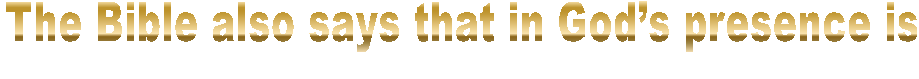 The Bible also says that in God�s presence is